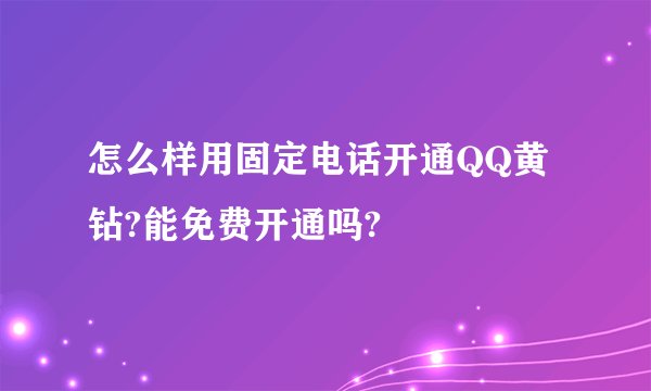 怎么样用固定电话开通QQ黄钻?能免费开通吗?
