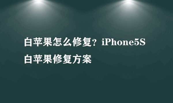 白苹果怎么修复？iPhone5S白苹果修复方案