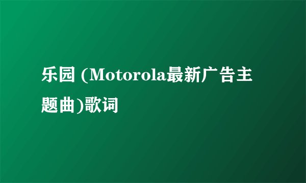 乐园 (Motorola最新广告主题曲)歌词
