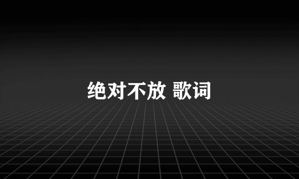 绝对不放 歌词