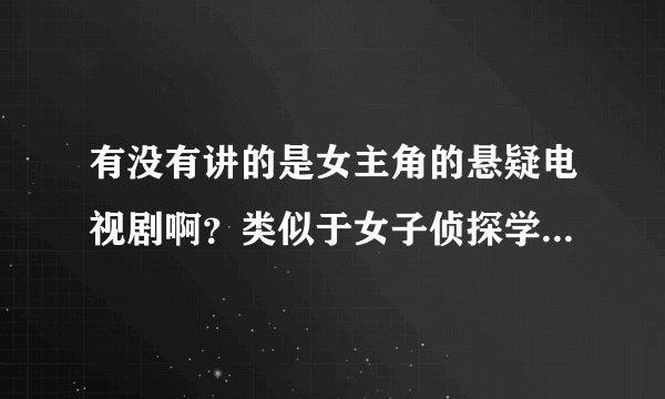 有没有讲的是女主角的悬疑电视剧啊？类似于女子侦探学院（讲的是四个女主的）或者皇粮胡同十九号