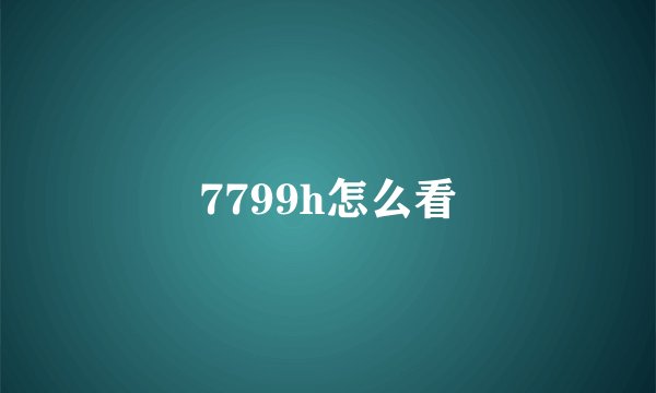 7799h怎么看