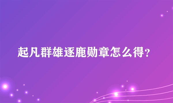 起凡群雄逐鹿勋章怎么得？