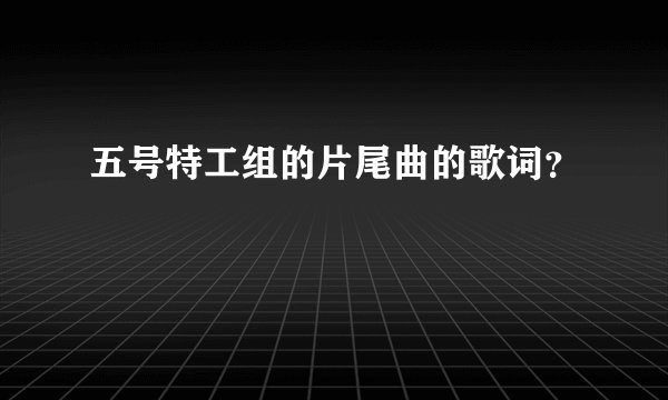 五号特工组的片尾曲的歌词？