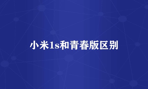 小米1s和青春版区别