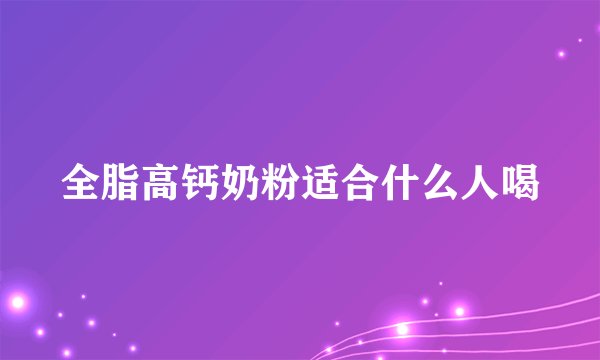 全脂高钙奶粉适合什么人喝