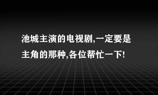 池城主演的电视剧,一定要是主角的那种,各位帮忙一下!