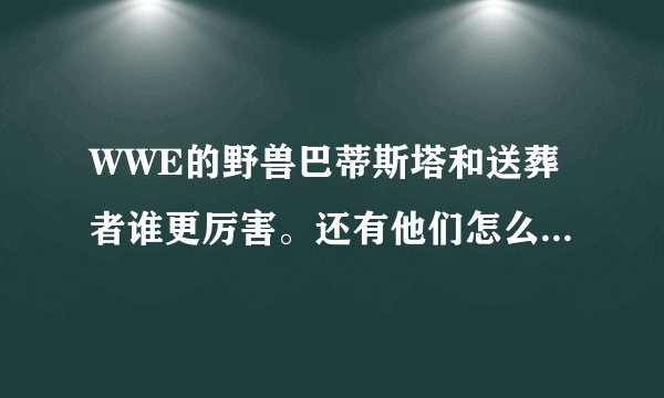 WWE的野兽巴蒂斯塔和送葬者谁更厉害。还有他们怎么退役了？