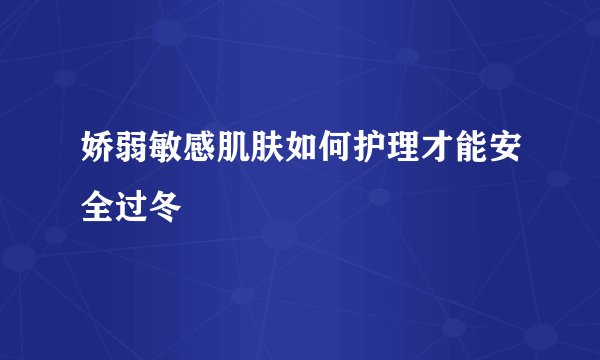 娇弱敏感肌肤如何护理才能安全过冬