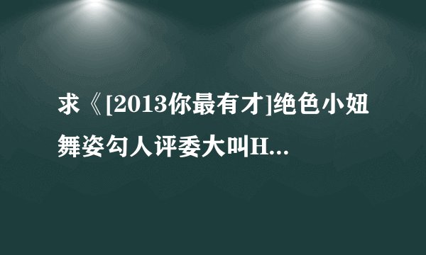 求《[2013你最有才]绝色小妞舞姿勾人评委大叫HOLD不住》这个视频里，卡琳娜跳舞的那首歌
