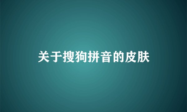 关于搜狗拼音的皮肤