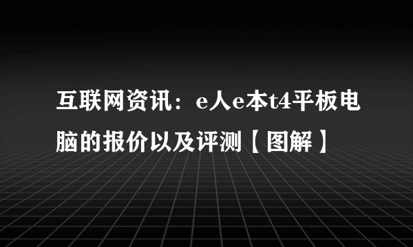 互联网资讯：e人e本t4平板电脑的报价以及评测【图解】