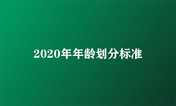 2020年年龄划分标准
