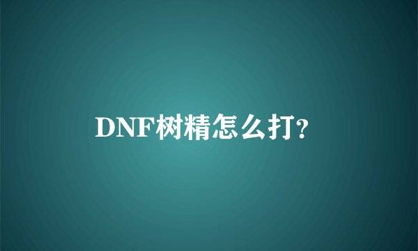 DNF树精怎么打？