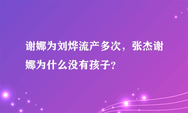 谢娜为刘烨流产多次，张杰谢娜为什么没有孩子？
