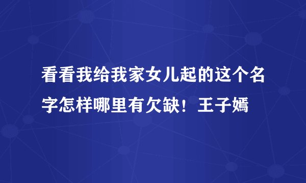 看看我给我家女儿起的这个名字怎样哪里有欠缺！王子嫣