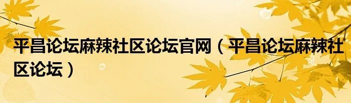 平昌论坛麻辣社区论坛官网（平昌论坛麻辣社区论坛）