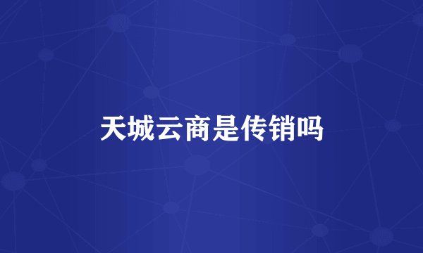天城云商是传销吗