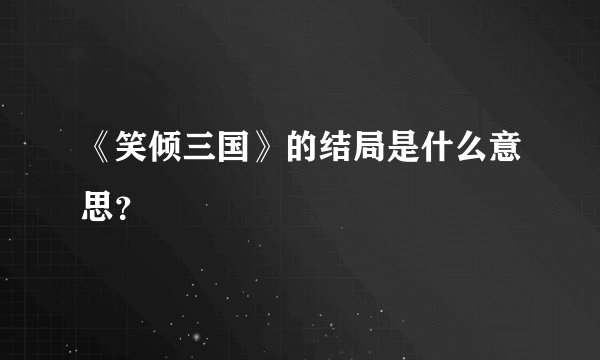《笑倾三国》的结局是什么意思？