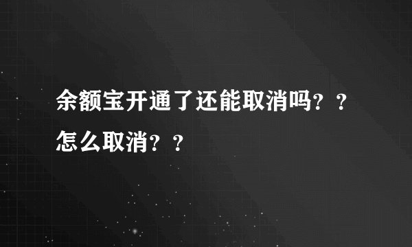 余额宝开通了还能取消吗？？怎么取消？？