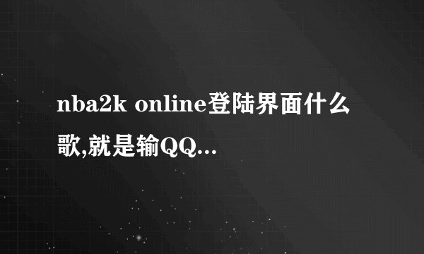nba2k online登陆界面什么歌,就是输QQ号的那里不是进去以后 听到过几首 把名字都留下