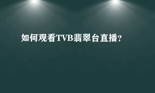 如何观看TVB翡翠台直播？