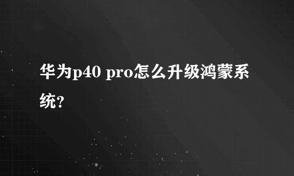 华为p40 pro怎么升级鸿蒙系统？
