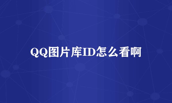 QQ图片库ID怎么看啊