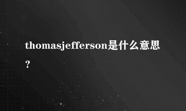 thomasjefferson是什么意思？