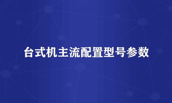 台式机主流配置型号参数