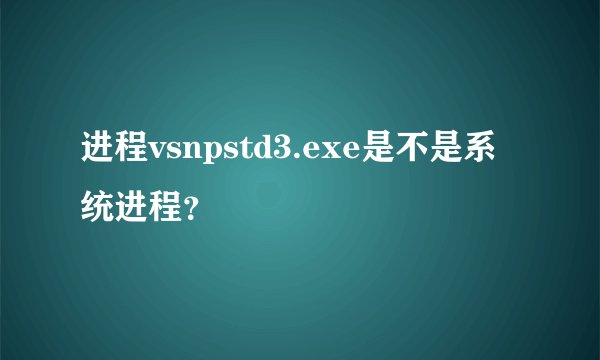 进程vsnpstd3.exe是不是系统进程？