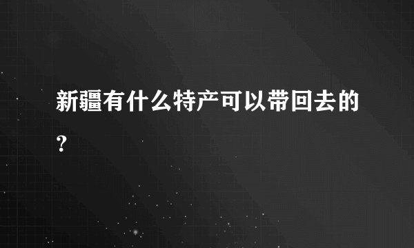 新疆有什么特产可以带回去的？