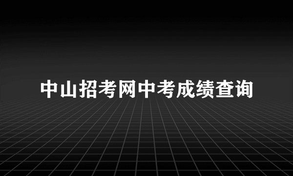中山招考网中考成绩查询