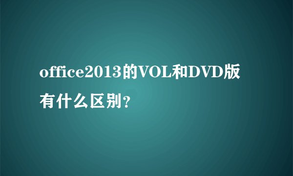 office2013的VOL和DVD版有什么区别？