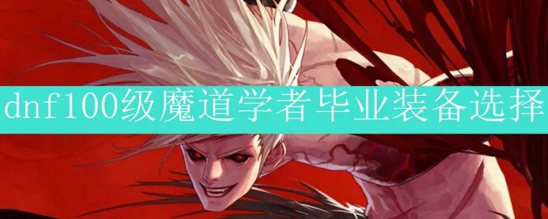 dnf100级魔道学者毕业装备选择