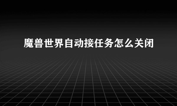 魔兽世界自动接任务怎么关闭