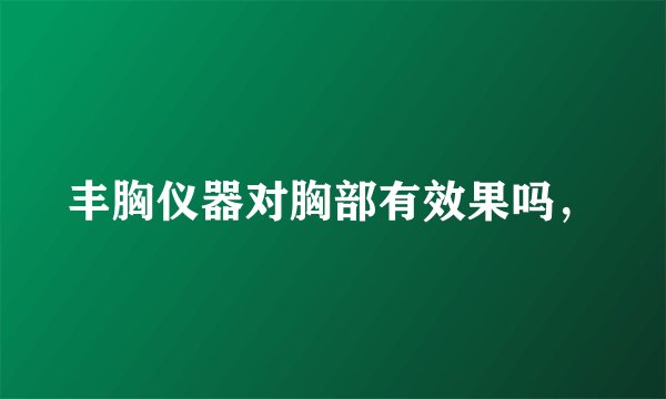 丰胸仪器对胸部有效果吗，