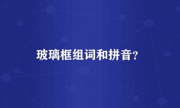 玻璃框组词和拼音？