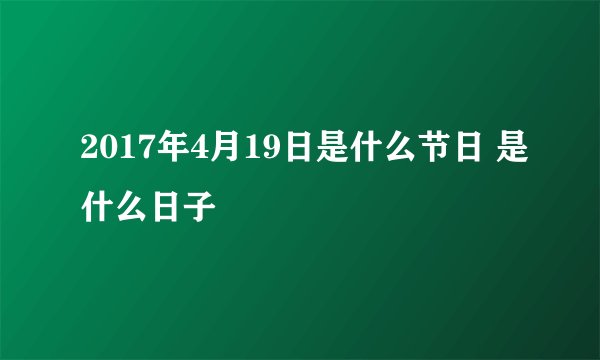2017年4月19日是什么节日 是什么日子