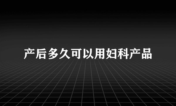 产后多久可以用妇科产品