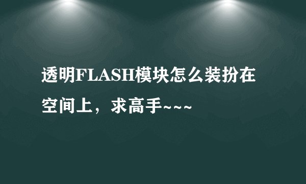 透明FLASH模块怎么装扮在空间上，求高手~~~
