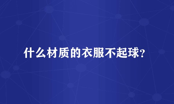 什么材质的衣服不起球？