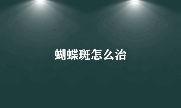蝴蝶斑怎么治