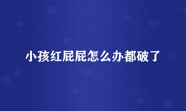 小孩红屁屁怎么办都破了