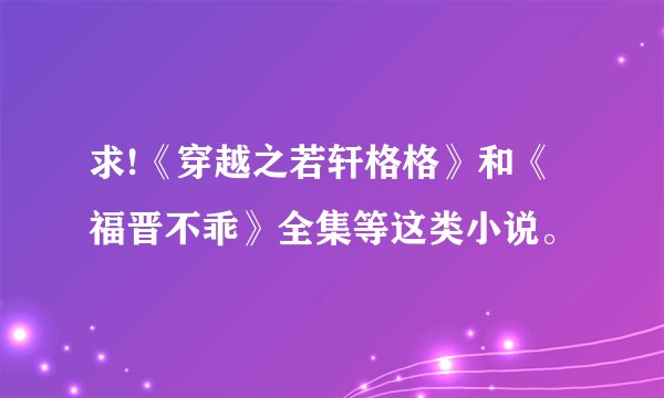 求!《穿越之若轩格格》和《福晋不乖》全集等这类小说。