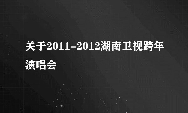 关于2011-2012湖南卫视跨年演唱会