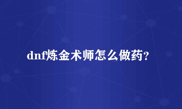 dnf炼金术师怎么做药？