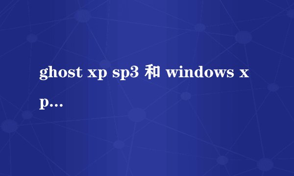 ghost xp sp3 和 windows xp3有啥区别