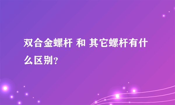 双合金螺杆 和 其它螺杆有什么区别？