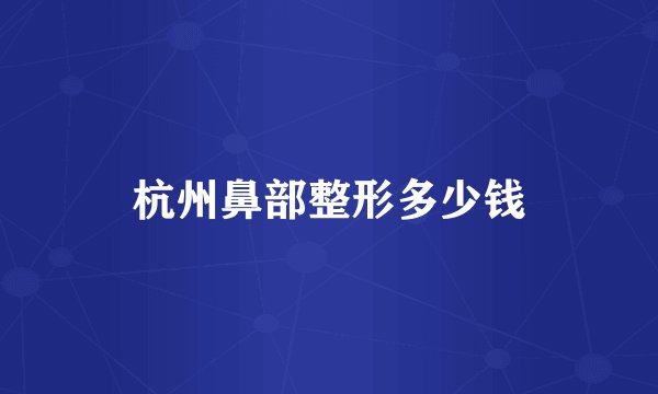 杭州鼻部整形多少钱